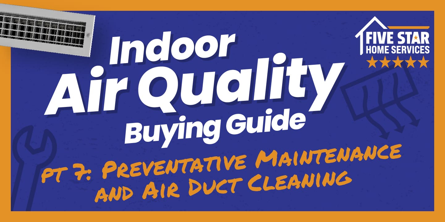 Part 7: Improve Your Indoor Air Quality with Our Services at Five Star (Preventative Maintenance and Air Duct Cleaning)