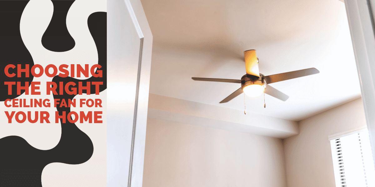 How to Choose the Right Ceiling Fan for Your Home